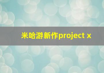 米哈游新作project x